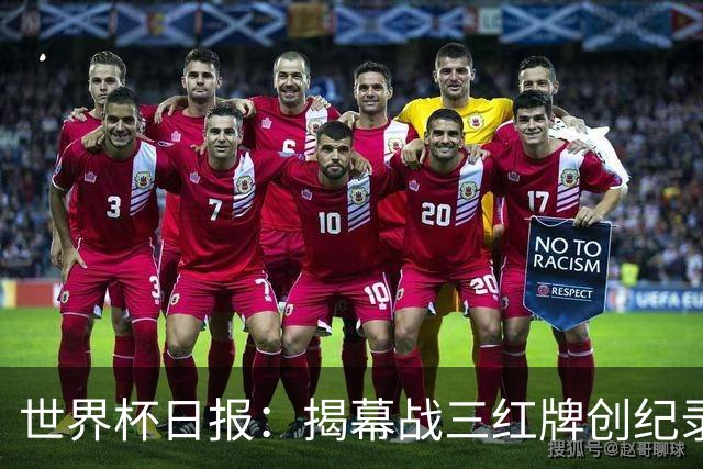 世界杯日报：揭幕战三红牌创纪录 韩国为亚洲球队取首胜