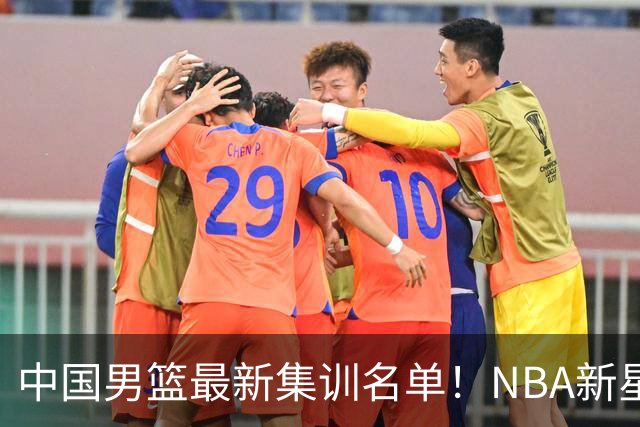 中国男篮最新集训名单！NBA新星领衔，MVP入选，胡徐赵周余全部无缘，林崴榜上无名！
