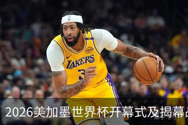 2026美加墨世界杯开幕式及揭幕战五大亮点